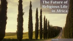 "The Future of Religious Life in Africa" a new book with a rich collection of reflections weaved together to tell the stories of consecrated life by religious people in Africa.